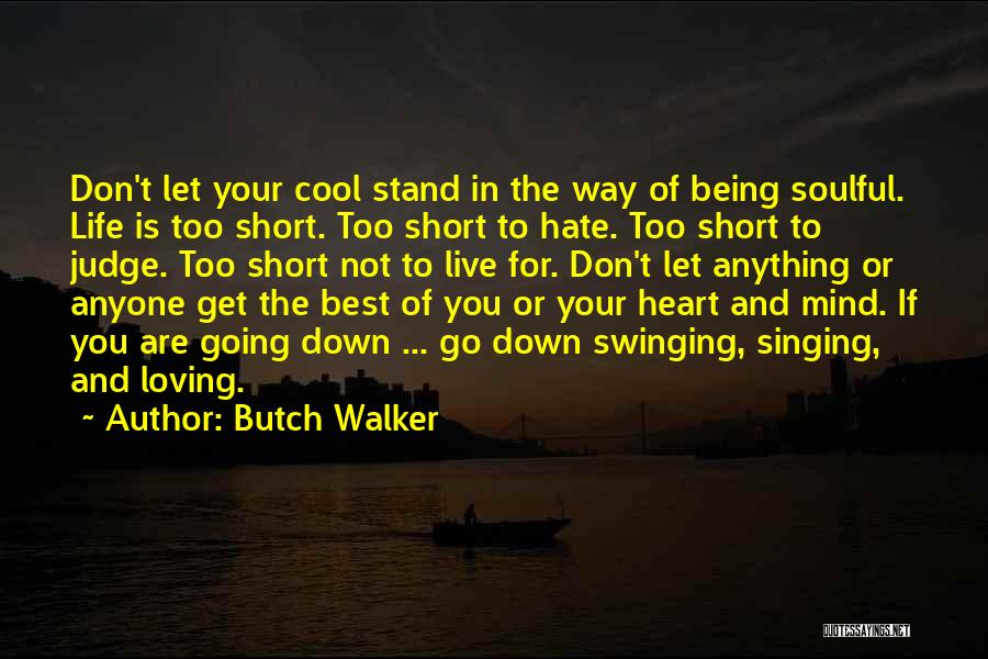 Butch Walker Quotes: Don't Let Your Cool Stand In The Way Of Being Soulful. Life Is Too Short. Too Short To Hate. Too