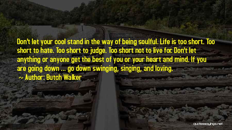 Butch Walker Quotes: Don't Let Your Cool Stand In The Way Of Being Soulful. Life Is Too Short. Too Short To Hate. Too