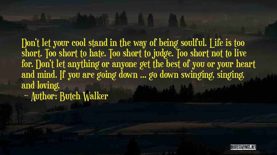 Butch Walker Quotes: Don't Let Your Cool Stand In The Way Of Being Soulful. Life Is Too Short. Too Short To Hate. Too