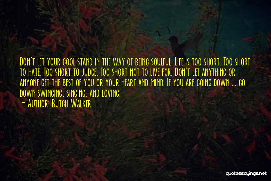 Butch Walker Quotes: Don't Let Your Cool Stand In The Way Of Being Soulful. Life Is Too Short. Too Short To Hate. Too