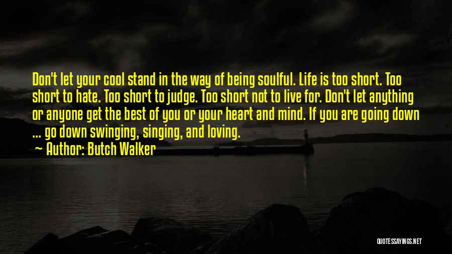 Butch Walker Quotes: Don't Let Your Cool Stand In The Way Of Being Soulful. Life Is Too Short. Too Short To Hate. Too