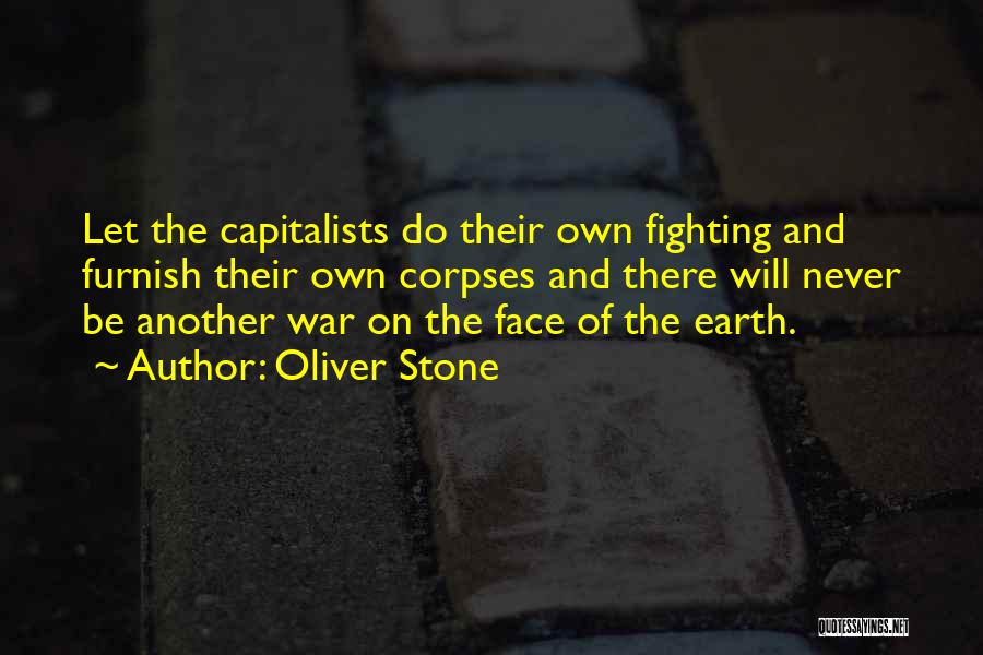 Oliver Stone Quotes: Let The Capitalists Do Their Own Fighting And Furnish Their Own Corpses And There Will Never Be Another War On