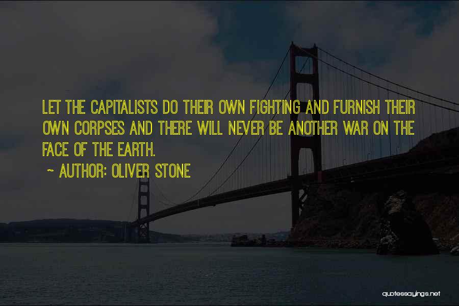 Oliver Stone Quotes: Let The Capitalists Do Their Own Fighting And Furnish Their Own Corpses And There Will Never Be Another War On