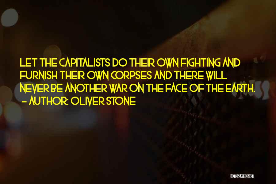 Oliver Stone Quotes: Let The Capitalists Do Their Own Fighting And Furnish Their Own Corpses And There Will Never Be Another War On
