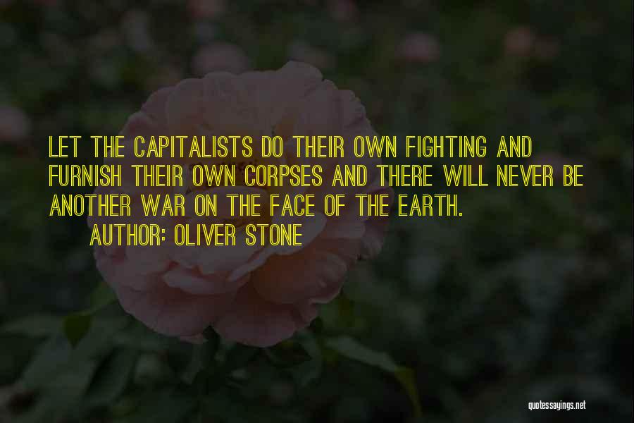 Oliver Stone Quotes: Let The Capitalists Do Their Own Fighting And Furnish Their Own Corpses And There Will Never Be Another War On