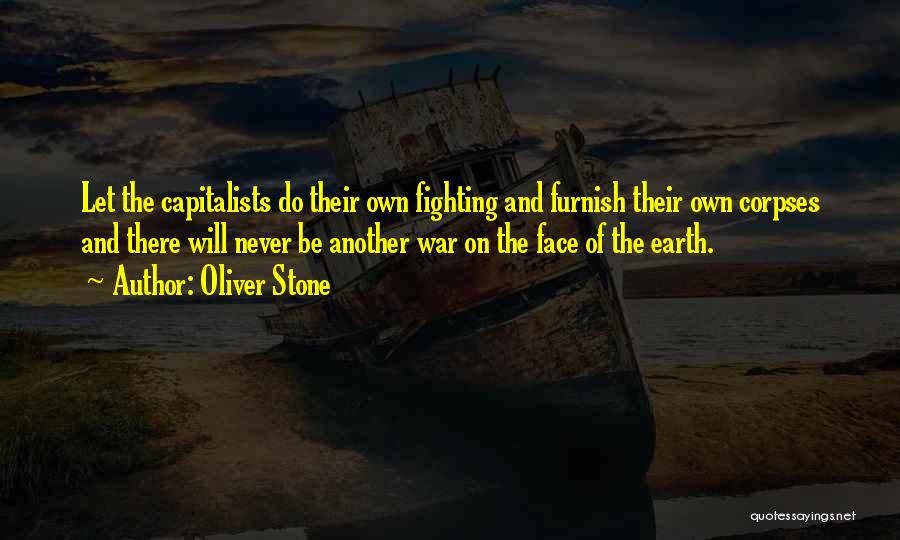 Oliver Stone Quotes: Let The Capitalists Do Their Own Fighting And Furnish Their Own Corpses And There Will Never Be Another War On