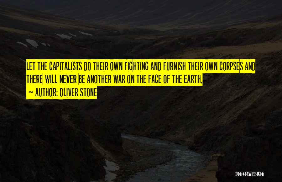 Oliver Stone Quotes: Let The Capitalists Do Their Own Fighting And Furnish Their Own Corpses And There Will Never Be Another War On