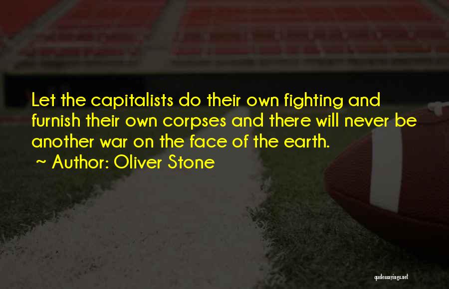 Oliver Stone Quotes: Let The Capitalists Do Their Own Fighting And Furnish Their Own Corpses And There Will Never Be Another War On