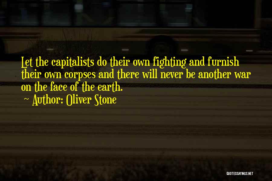 Oliver Stone Quotes: Let The Capitalists Do Their Own Fighting And Furnish Their Own Corpses And There Will Never Be Another War On