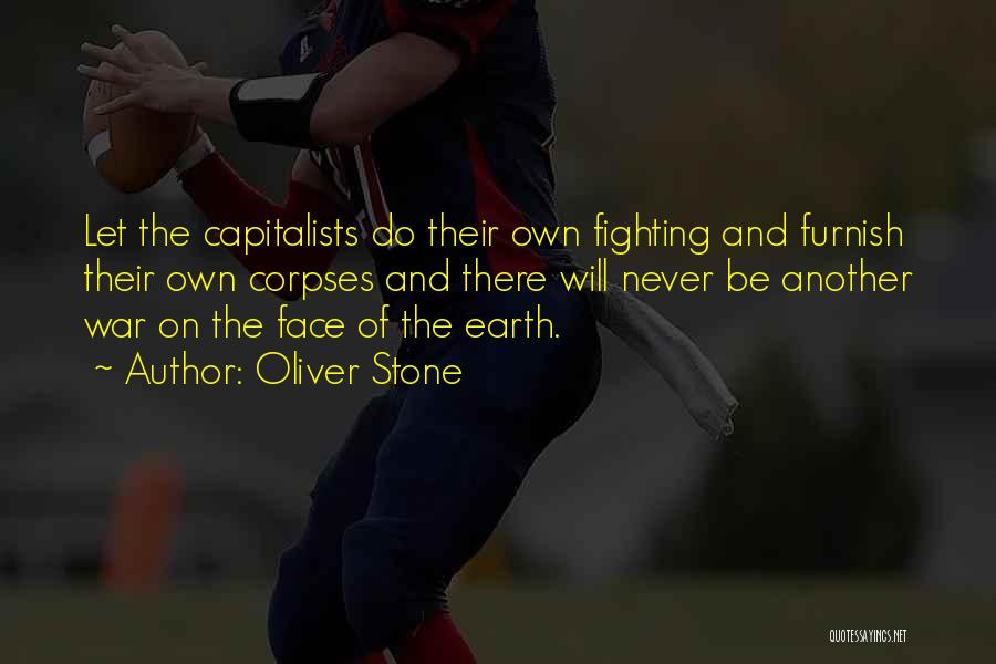 Oliver Stone Quotes: Let The Capitalists Do Their Own Fighting And Furnish Their Own Corpses And There Will Never Be Another War On