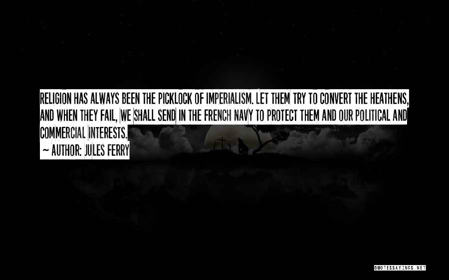Jules Ferry Quotes: Religion Has Always Been The Picklock Of Imperialism. Let Them Try To Convert The Heathens, And When They Fail, We