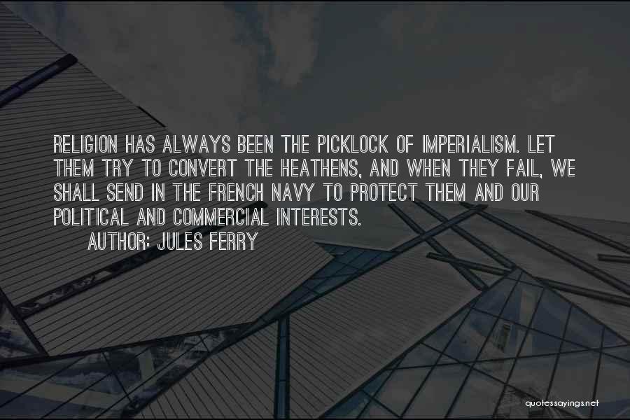 Jules Ferry Quotes: Religion Has Always Been The Picklock Of Imperialism. Let Them Try To Convert The Heathens, And When They Fail, We
