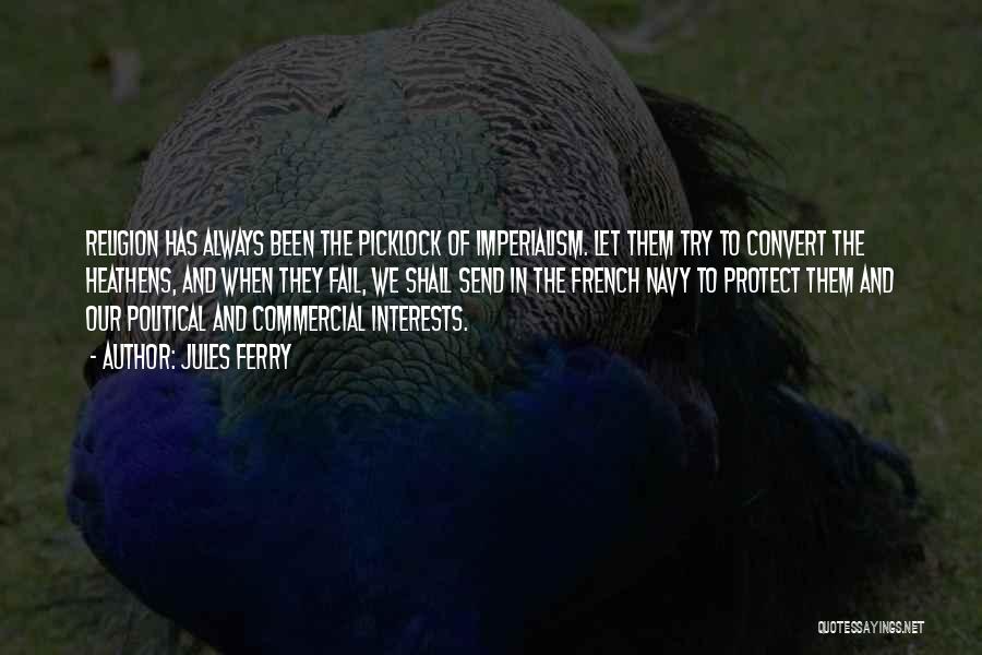 Jules Ferry Quotes: Religion Has Always Been The Picklock Of Imperialism. Let Them Try To Convert The Heathens, And When They Fail, We