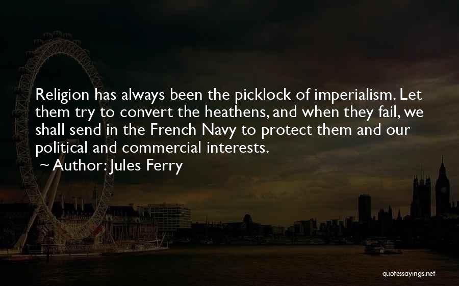 Jules Ferry Quotes: Religion Has Always Been The Picklock Of Imperialism. Let Them Try To Convert The Heathens, And When They Fail, We