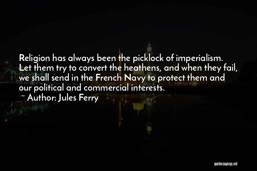 Jules Ferry Quotes: Religion Has Always Been The Picklock Of Imperialism. Let Them Try To Convert The Heathens, And When They Fail, We