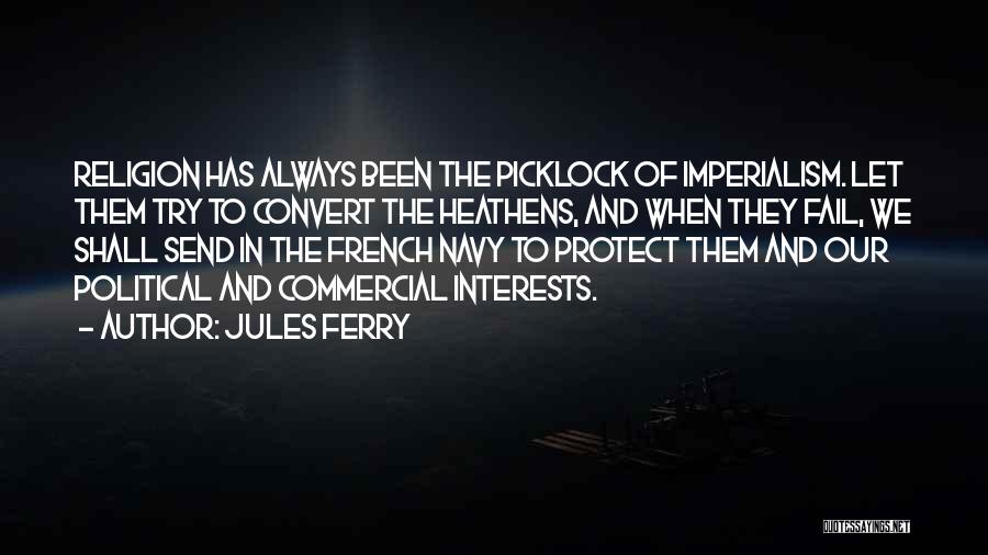 Jules Ferry Quotes: Religion Has Always Been The Picklock Of Imperialism. Let Them Try To Convert The Heathens, And When They Fail, We