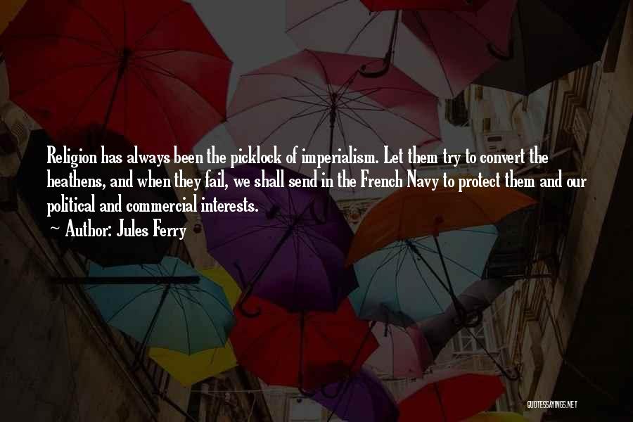 Jules Ferry Quotes: Religion Has Always Been The Picklock Of Imperialism. Let Them Try To Convert The Heathens, And When They Fail, We