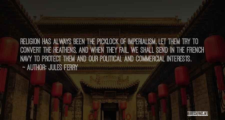 Jules Ferry Quotes: Religion Has Always Been The Picklock Of Imperialism. Let Them Try To Convert The Heathens, And When They Fail, We