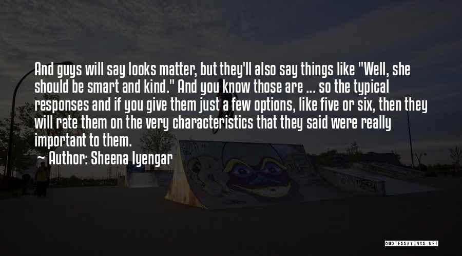 Sheena Iyengar Quotes: And Guys Will Say Looks Matter, But They'll Also Say Things Like Well, She Should Be Smart And Kind. And