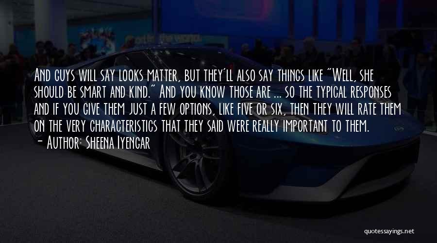 Sheena Iyengar Quotes: And Guys Will Say Looks Matter, But They'll Also Say Things Like Well, She Should Be Smart And Kind. And