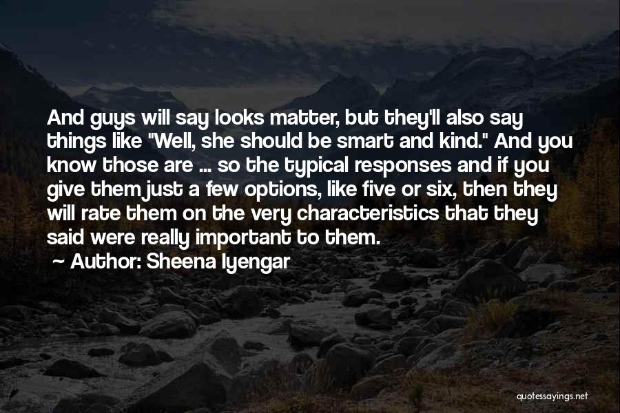 Sheena Iyengar Quotes: And Guys Will Say Looks Matter, But They'll Also Say Things Like Well, She Should Be Smart And Kind. And