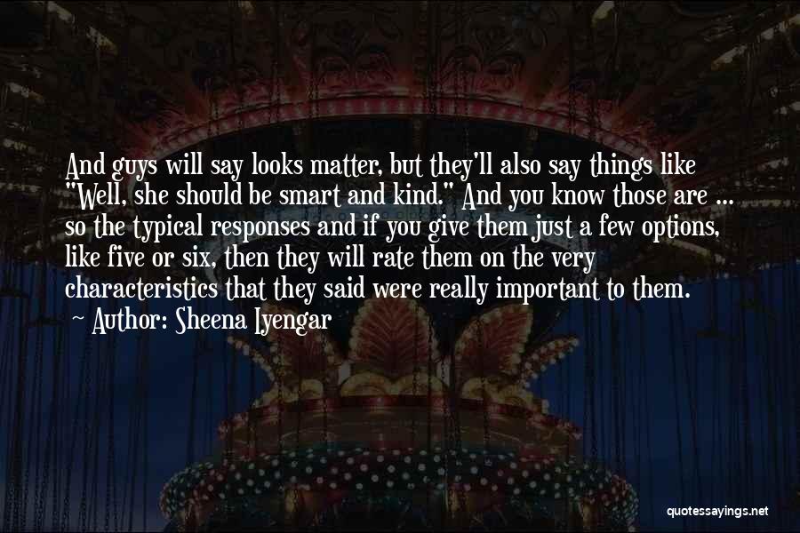 Sheena Iyengar Quotes: And Guys Will Say Looks Matter, But They'll Also Say Things Like Well, She Should Be Smart And Kind. And