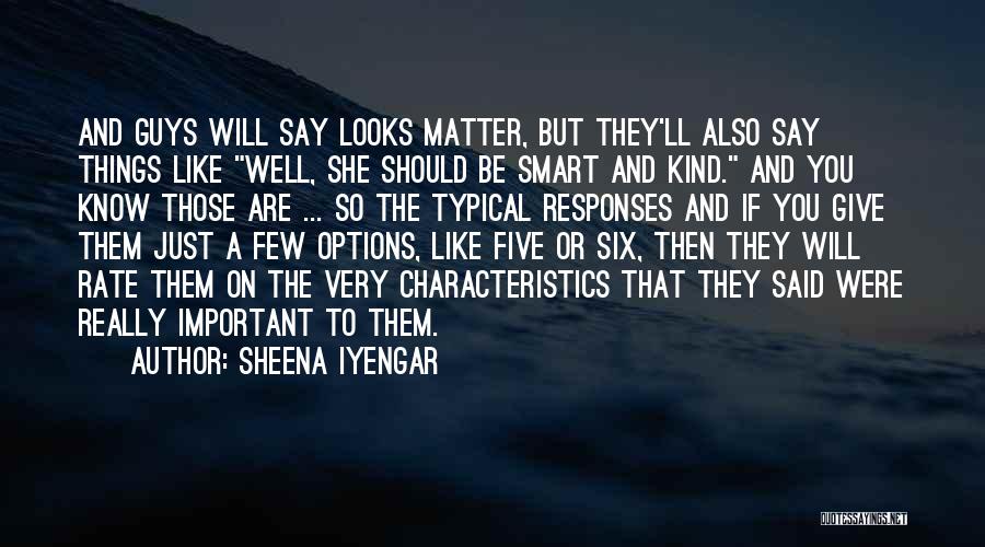 Sheena Iyengar Quotes: And Guys Will Say Looks Matter, But They'll Also Say Things Like Well, She Should Be Smart And Kind. And