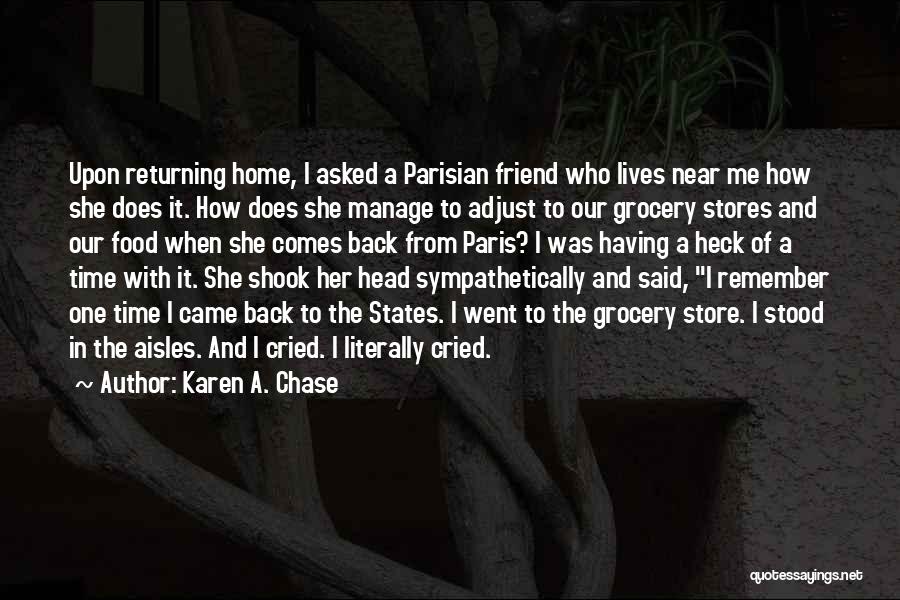 Karen A. Chase Quotes: Upon Returning Home, I Asked A Parisian Friend Who Lives Near Me How She Does It. How Does She Manage