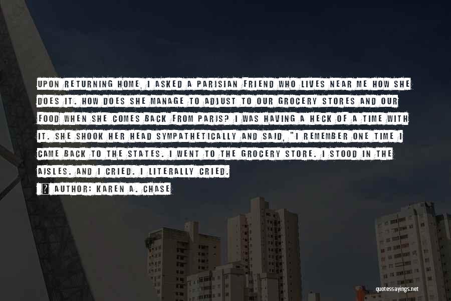 Karen A. Chase Quotes: Upon Returning Home, I Asked A Parisian Friend Who Lives Near Me How She Does It. How Does She Manage
