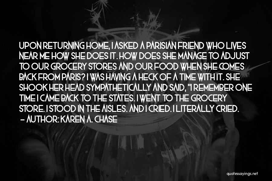 Karen A. Chase Quotes: Upon Returning Home, I Asked A Parisian Friend Who Lives Near Me How She Does It. How Does She Manage