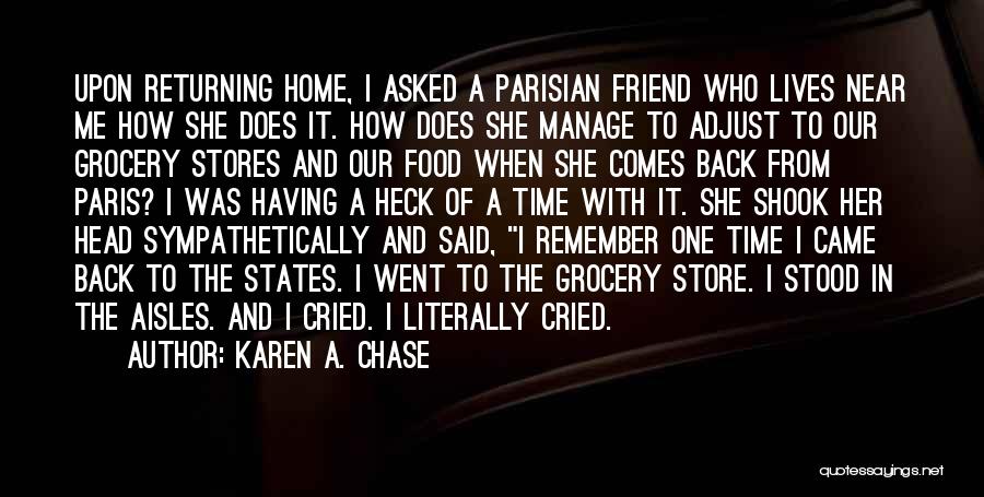 Karen A. Chase Quotes: Upon Returning Home, I Asked A Parisian Friend Who Lives Near Me How She Does It. How Does She Manage