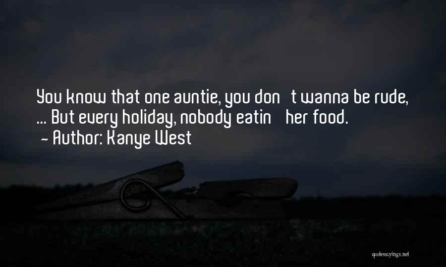 Kanye West Quotes: You Know That One Auntie, You Don't Wanna Be Rude, ... But Every Holiday, Nobody Eatin' Her Food.