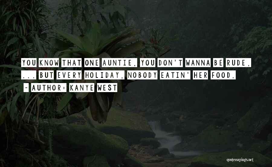 Kanye West Quotes: You Know That One Auntie, You Don't Wanna Be Rude, ... But Every Holiday, Nobody Eatin' Her Food.