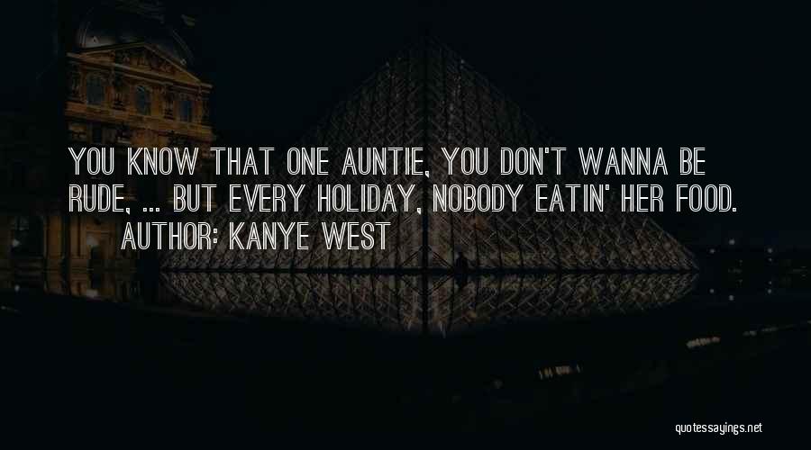 Kanye West Quotes: You Know That One Auntie, You Don't Wanna Be Rude, ... But Every Holiday, Nobody Eatin' Her Food.