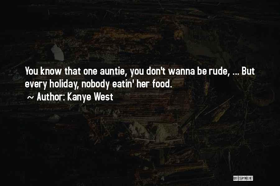 Kanye West Quotes: You Know That One Auntie, You Don't Wanna Be Rude, ... But Every Holiday, Nobody Eatin' Her Food.