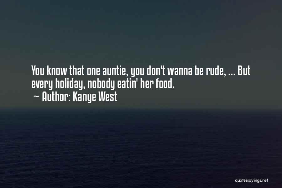 Kanye West Quotes: You Know That One Auntie, You Don't Wanna Be Rude, ... But Every Holiday, Nobody Eatin' Her Food.