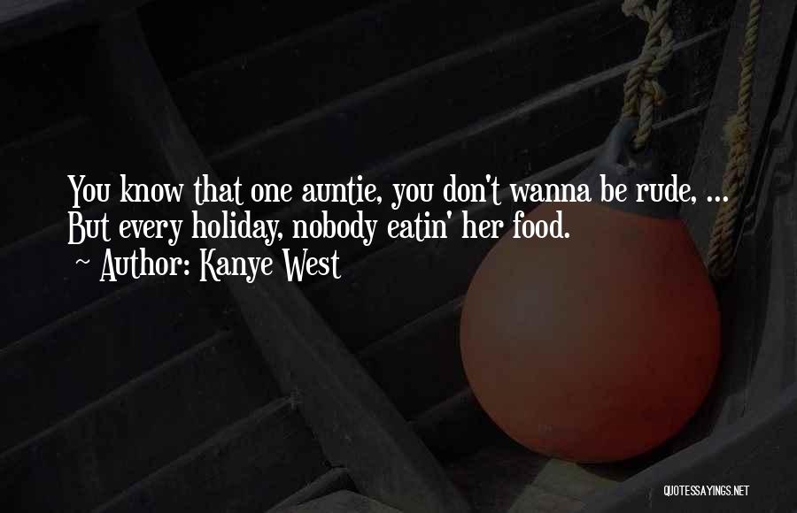 Kanye West Quotes: You Know That One Auntie, You Don't Wanna Be Rude, ... But Every Holiday, Nobody Eatin' Her Food.