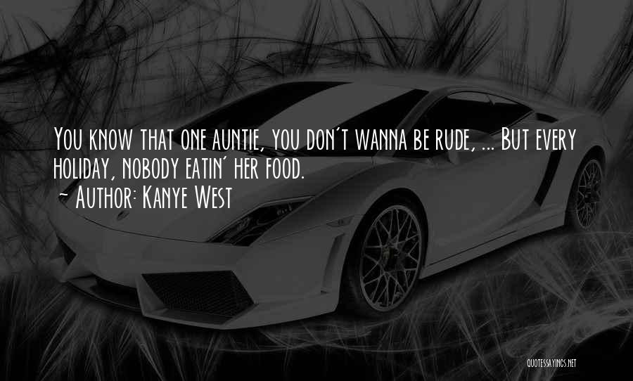 Kanye West Quotes: You Know That One Auntie, You Don't Wanna Be Rude, ... But Every Holiday, Nobody Eatin' Her Food.