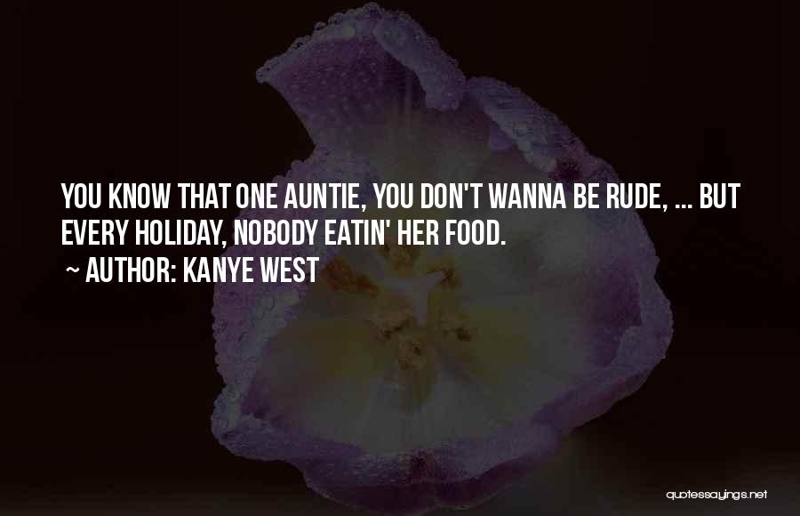 Kanye West Quotes: You Know That One Auntie, You Don't Wanna Be Rude, ... But Every Holiday, Nobody Eatin' Her Food.