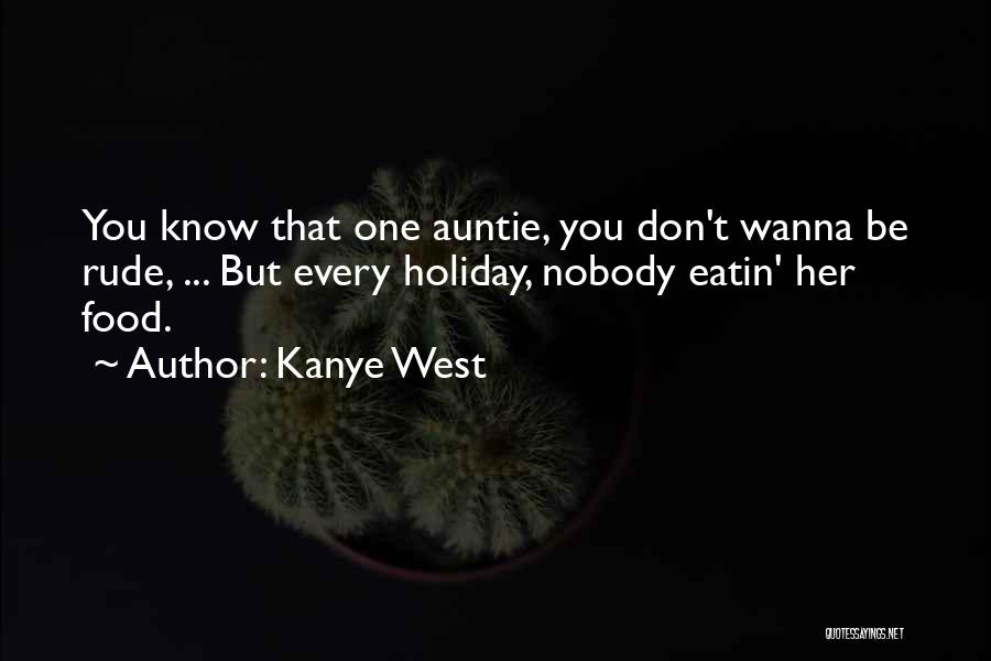 Kanye West Quotes: You Know That One Auntie, You Don't Wanna Be Rude, ... But Every Holiday, Nobody Eatin' Her Food.