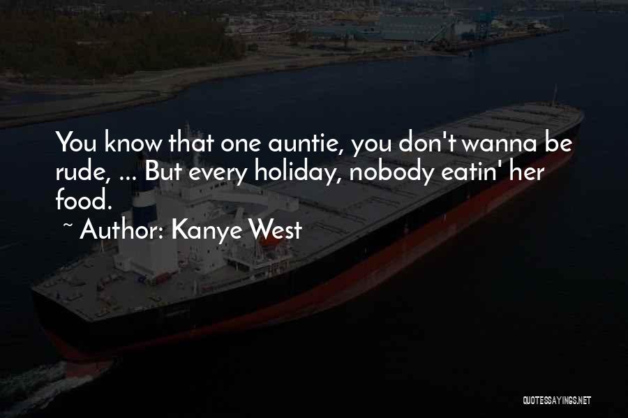 Kanye West Quotes: You Know That One Auntie, You Don't Wanna Be Rude, ... But Every Holiday, Nobody Eatin' Her Food.