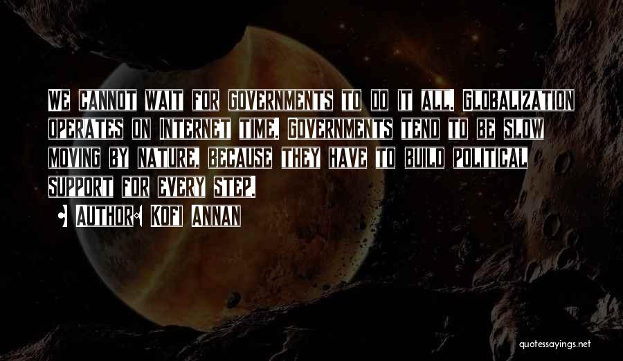 Kofi Annan Quotes: We Cannot Wait For Governments To Do It All. Globalization Operates On Internet Time. Governments Tend To Be Slow Moving