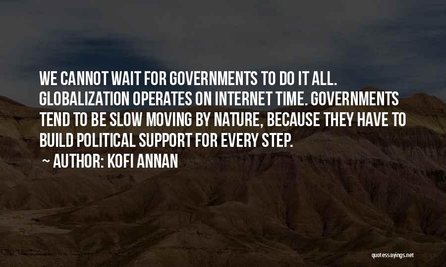 Kofi Annan Quotes: We Cannot Wait For Governments To Do It All. Globalization Operates On Internet Time. Governments Tend To Be Slow Moving