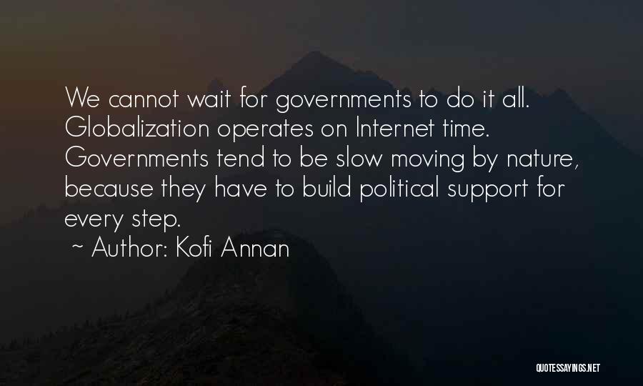 Kofi Annan Quotes: We Cannot Wait For Governments To Do It All. Globalization Operates On Internet Time. Governments Tend To Be Slow Moving