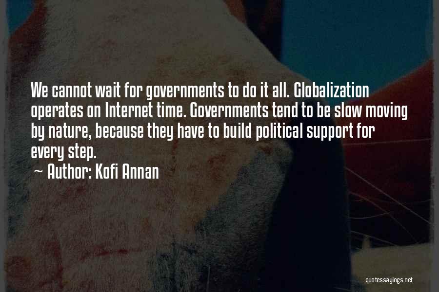 Kofi Annan Quotes: We Cannot Wait For Governments To Do It All. Globalization Operates On Internet Time. Governments Tend To Be Slow Moving
