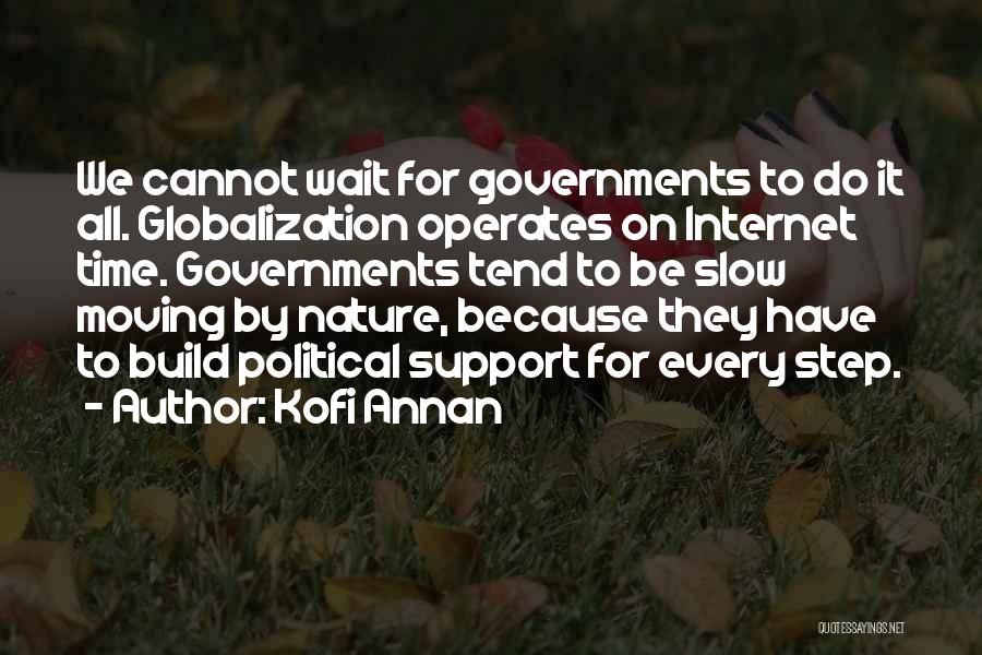 Kofi Annan Quotes: We Cannot Wait For Governments To Do It All. Globalization Operates On Internet Time. Governments Tend To Be Slow Moving