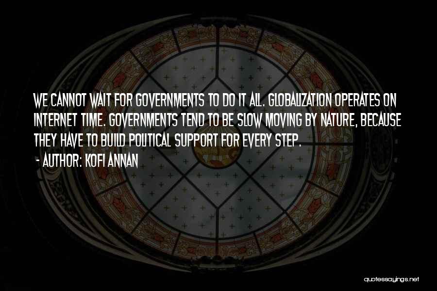 Kofi Annan Quotes: We Cannot Wait For Governments To Do It All. Globalization Operates On Internet Time. Governments Tend To Be Slow Moving