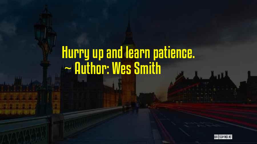 Wes Smith Quotes: Hurry Up And Learn Patience.