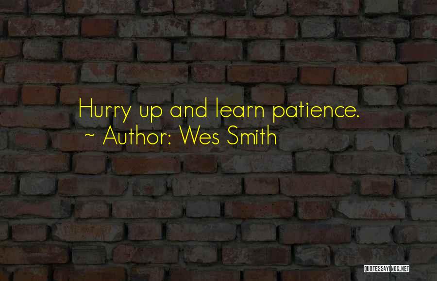 Wes Smith Quotes: Hurry Up And Learn Patience.