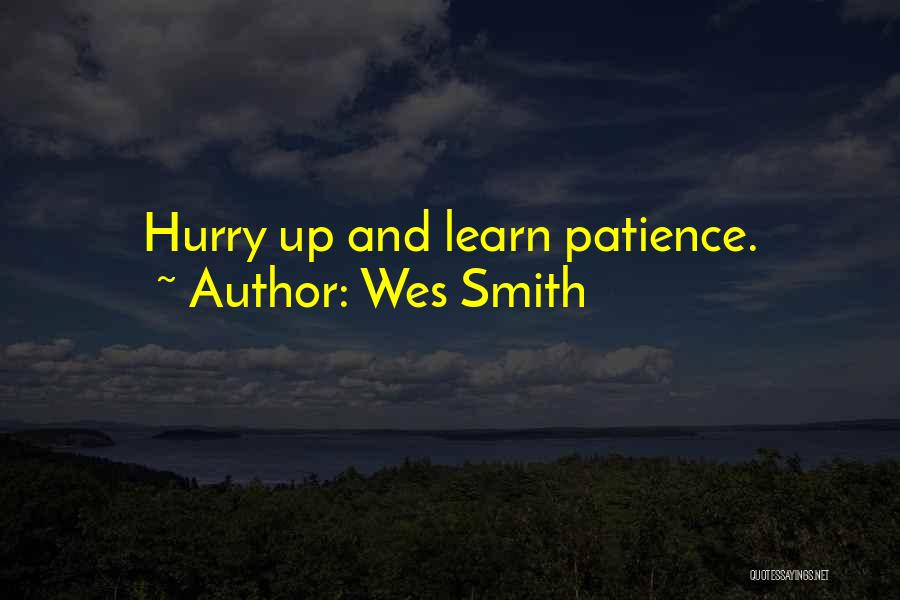 Wes Smith Quotes: Hurry Up And Learn Patience.